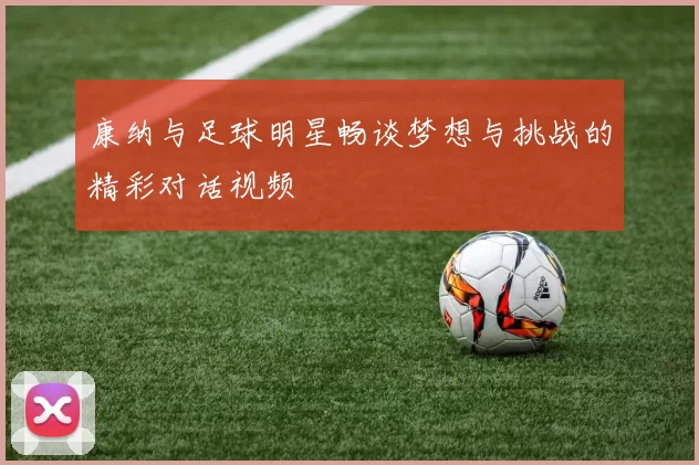 康纳与足球明星畅谈梦想与挑战的精彩对话视频