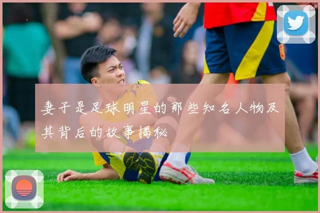 妻子是足球明星的那些知名人物及其背后的故事揭秘