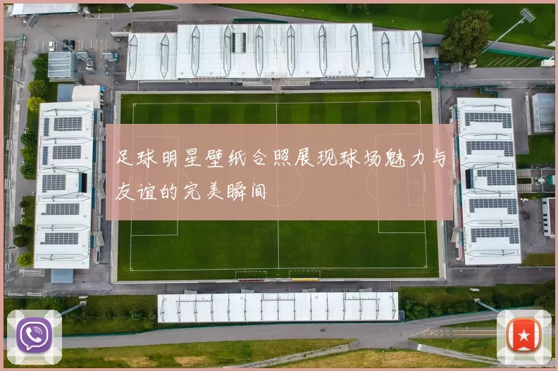 足球明星壁纸合照展现球场魅力与友谊的完美瞬间