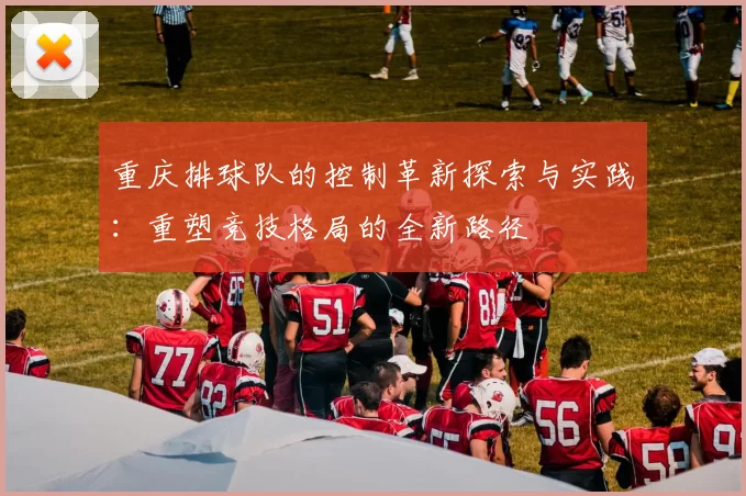 重庆排球队的控制革新探索与实践：重塑竞技格局的全新路径