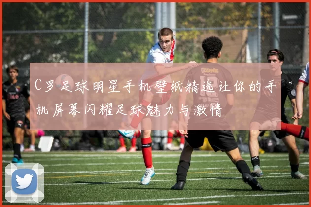 C罗足球明星手机壁纸精选让你的手机屏幕闪耀足球魅力与激情