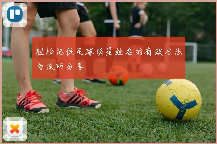 轻松记住足球明星姓名的有效方法与技巧分享