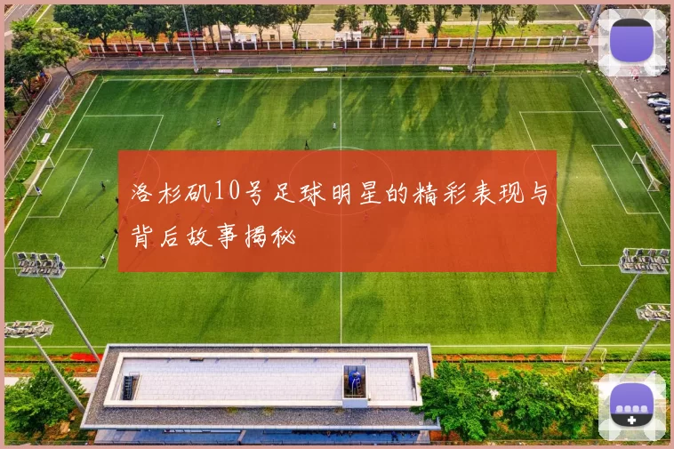 洛杉矶10号足球明星的精彩表现与背后故事揭秘