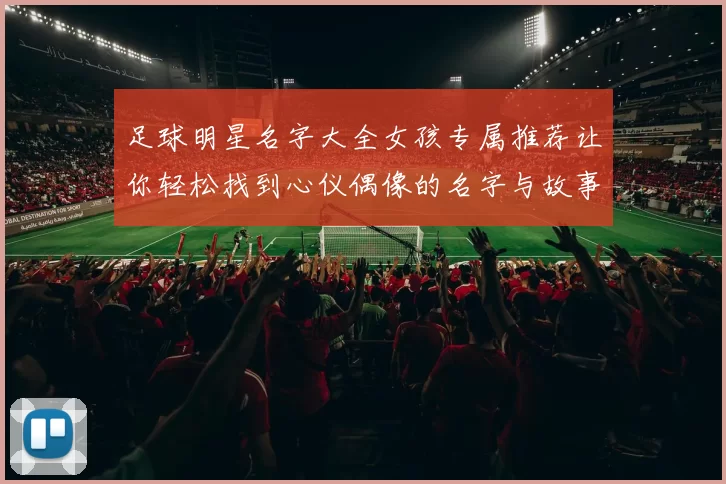 足球明星名字大全女孩专属推荐让你轻松找到心仪偶像的名字与故事