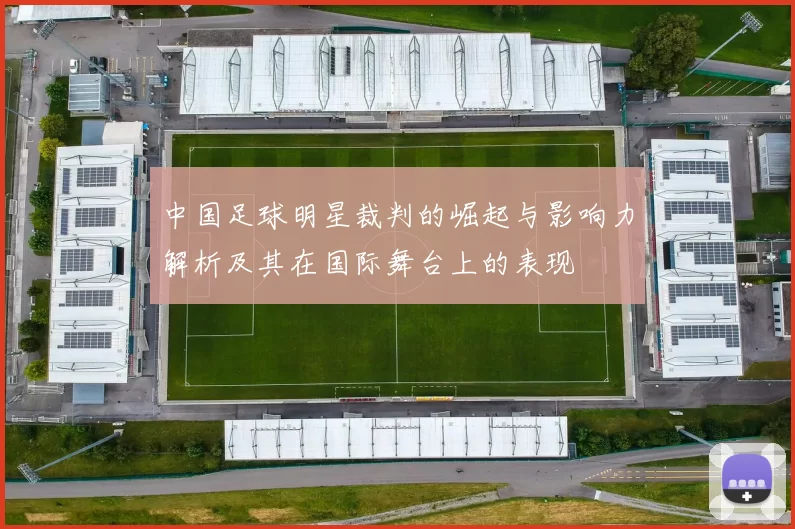 中国足球明星裁判的崛起与影响力解析及其在国际舞台上的表现