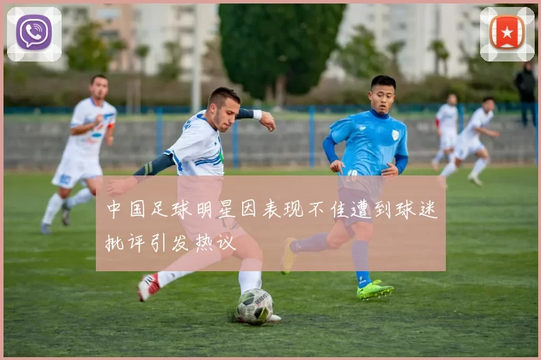 中国足球明星因表现不佳遭到球迷批评引发热议