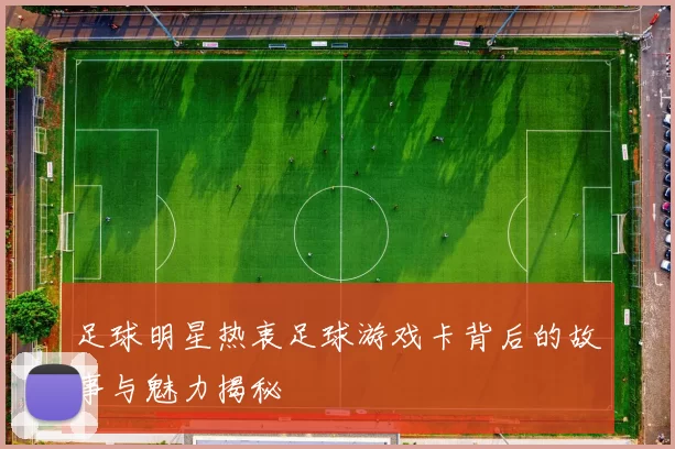 足球明星热衷足球游戏卡背后的故事与魅力揭秘