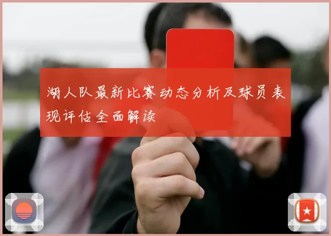 湖人队最新比赛动态分析及球员表现评估全面解读