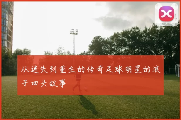 从迷失到重生的传奇足球明星的浪子回头故事