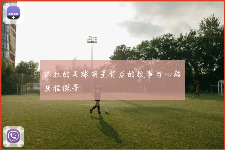 孤独的足球明星背后的故事与心路历程探寻