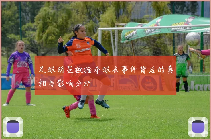 足球明星被抢夺球衣事件背后的真相与影响分析