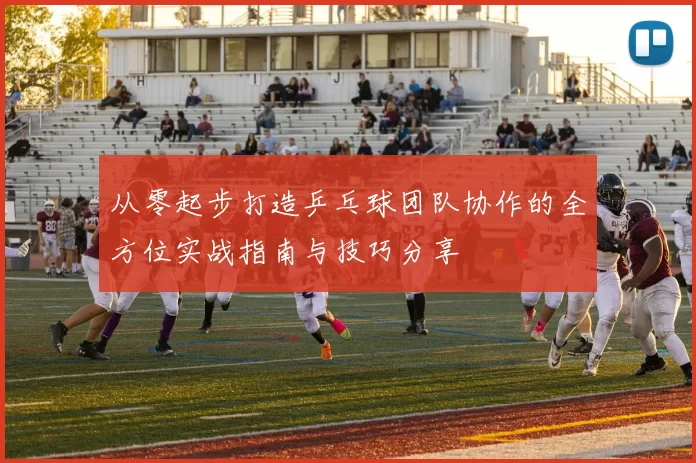 从零起步打造乒乓球团队协作的全方位实战指南与技巧分享