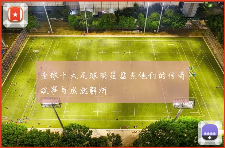 全球十大足球明星盘点他们的传奇故事与成就解析