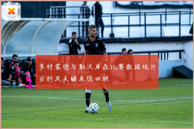 多特蒙德与勒沃库森比赛数据统计分析及关键表现回顾