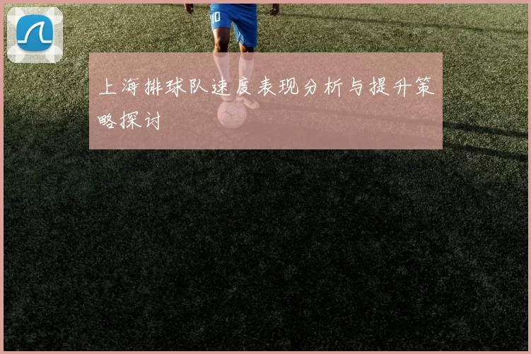 上海排球队速度表现分析与提升策略探讨
