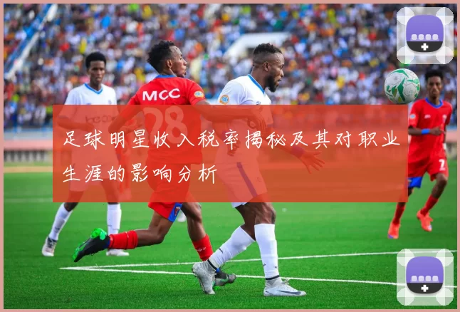 足球明星收入税率揭秘及其对职业生涯的影响分析