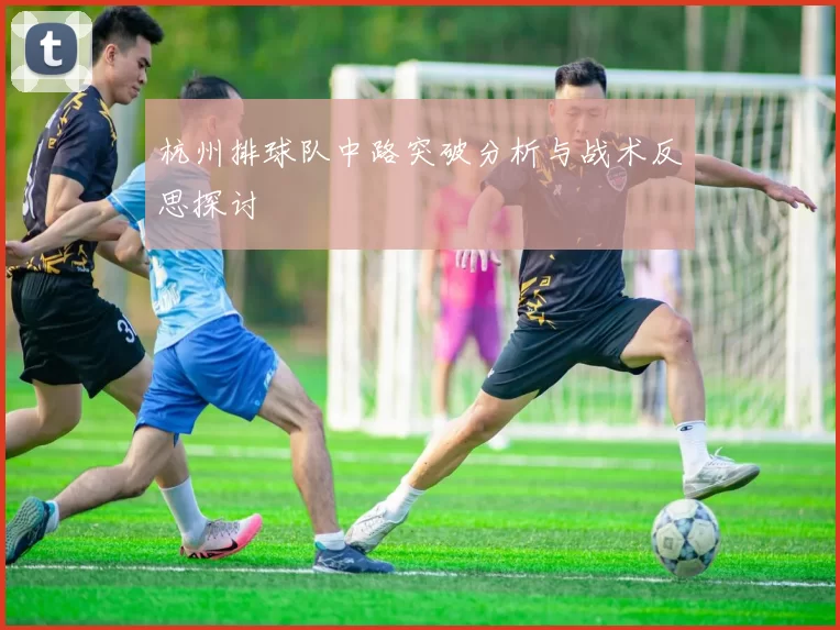 杭州排球队中路突破分析与战术反思探讨