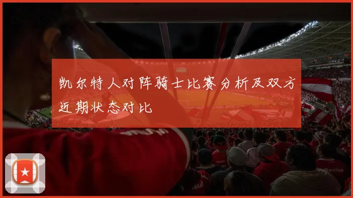 凯尔特人对阵骑士比赛分析及双方近期状态对比