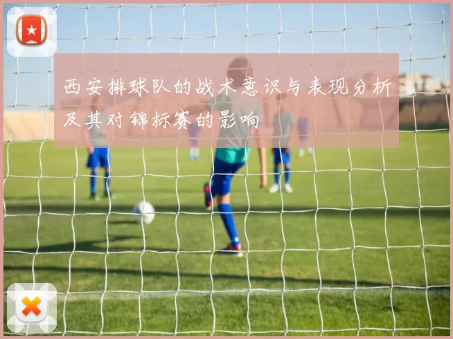 西安排球队的战术意识与表现分析及其对锦标赛的影响