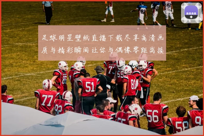 足球明星壁纸直播下载尽享高清画质与精彩瞬间让你与偶像零距离接触