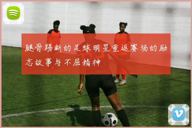 腿骨踢断的足球明星重返赛场的励志故事与不屈精神
