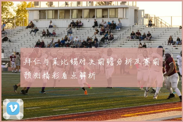 拜仁与莱比锡对决前瞻分析及赛前预测精彩看点解析