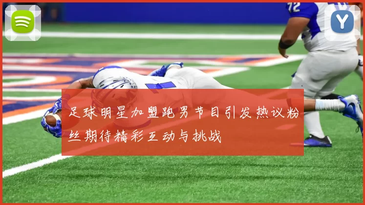 足球明星加盟跑男节目引发热议粉丝期待精彩互动与挑战