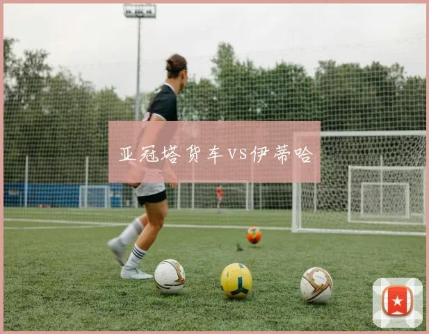 亚冠塔货车vs伊蒂哈