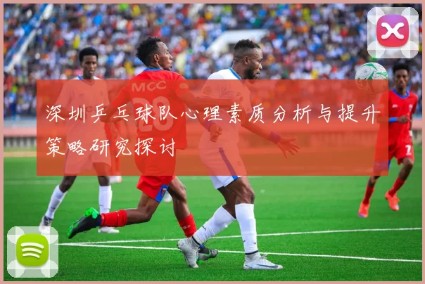 深圳乒乓球队心理素质分析与提升策略研究探讨