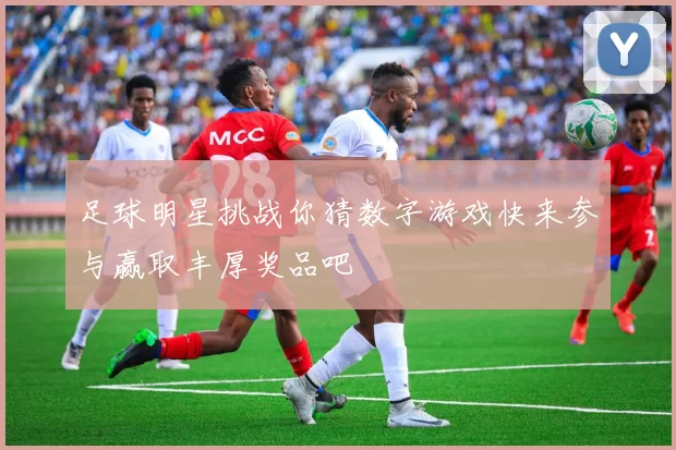 足球明星挑战你猜数字游戏快来参与赢取丰厚奖品吧