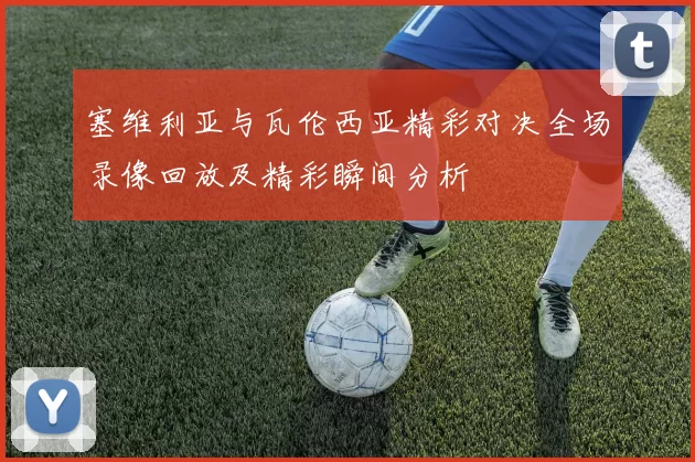 塞维利亚与瓦伦西亚精彩对决全场录像回放及精彩瞬间分析