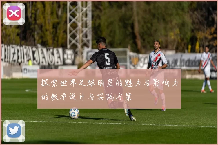 探索世界足球明星的魅力与影响力的教学设计与实践方案