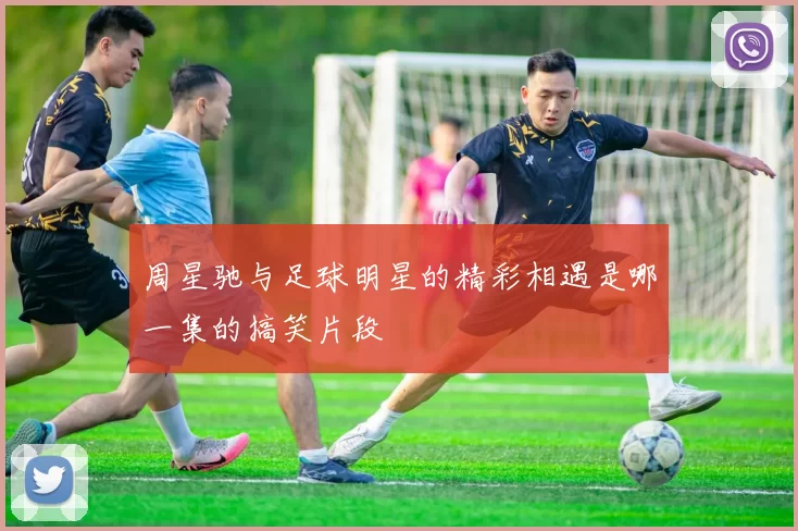 周星驰与足球明星的精彩相遇是哪一集的搞笑片段