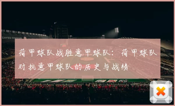 荷甲球队战胜意甲球队：荷甲球队对抗意甲球队的历史与战绩