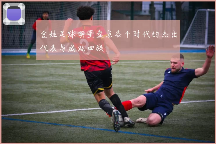 金姓足球明星盘点各个时代的杰出代表与成就回顾