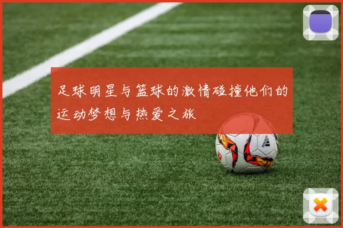 足球明星与篮球的激情碰撞他们的运动梦想与热爱之旅