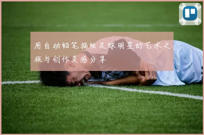 用自动铅笔描绘足球明星的艺术之旅与创作灵感分享