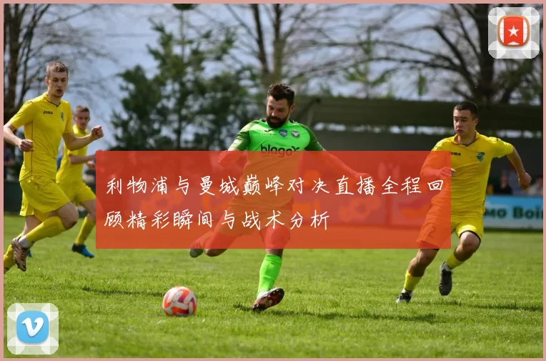 利物浦与曼城巅峰对决直播全程回顾精彩瞬间与战术分析