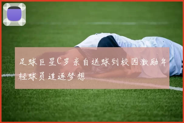 足球巨星C罗亲自送球到校园激励年轻球员追逐梦想
