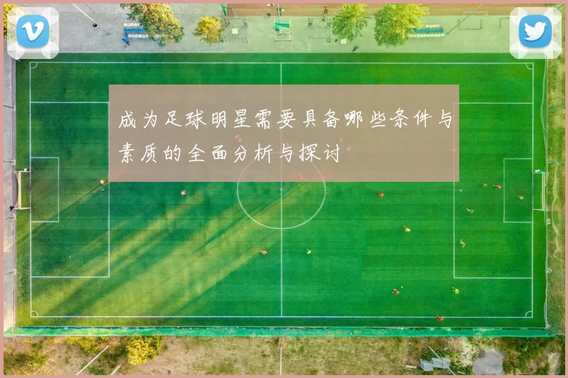 成为足球明星需要具备哪些条件与素质的全面分析与探讨