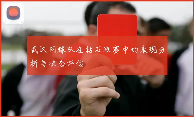 武汉网球队在钻石联赛中的表现分析与状态评估