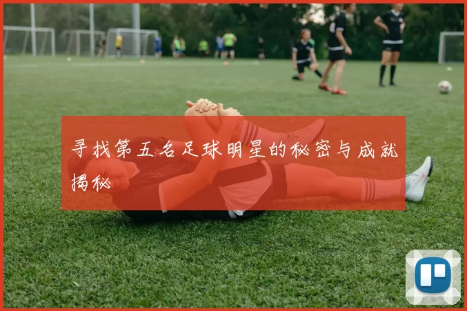 寻找第五名足球明星的秘密与成就揭秘