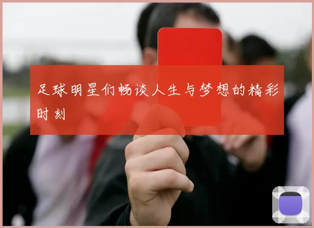 足球明星们畅谈人生与梦想的精彩时刻