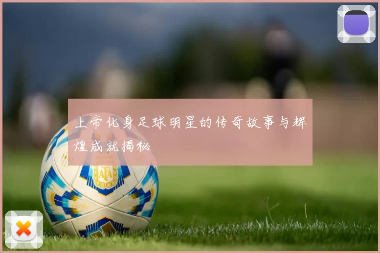 上帝化身足球明星的传奇故事与辉煌成就揭秘