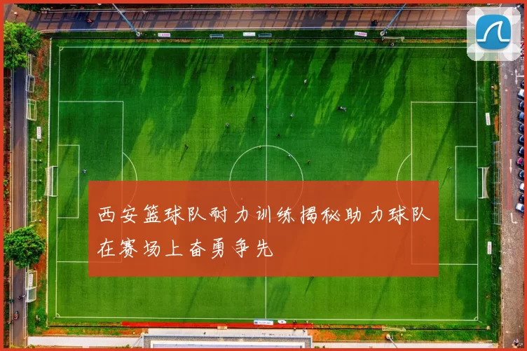西安篮球队耐力训练揭秘助力球队在赛场上奋勇争先